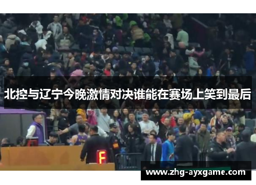 北控与辽宁今晚激情对决谁能在赛场上笑到最后