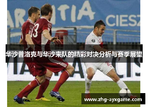 华沙普洛克与华沙来队的精彩对决分析与赛季展望