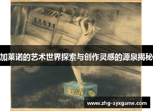 加莱诺的艺术世界探索与创作灵感的源泉揭秘