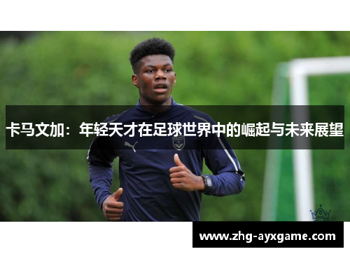 卡马文加：年轻天才在足球世界中的崛起与未来展望