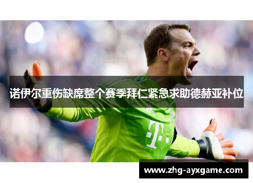 诺伊尔重伤缺席整个赛季拜仁紧急求助德赫亚补位