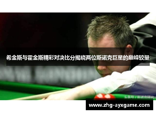 希金斯与霍金斯精彩对决比分揭晓两位斯诺克巨星的巅峰较量