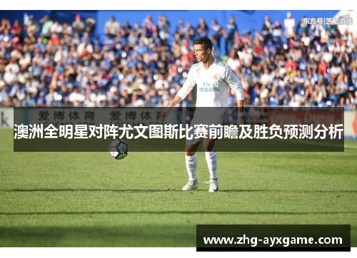 澳洲全明星对阵尤文图斯比赛前瞻及胜负预测分析