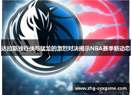 达拉斯独行侠与猛龙的激烈对决揭示NBA赛季新动态