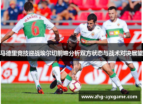 马德里竞技迎战埃尔切前瞻分析双方状态与战术对决展望